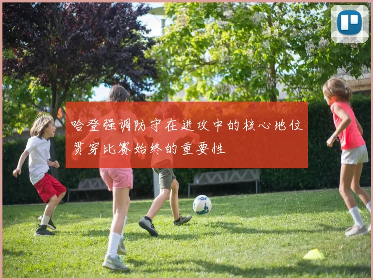 哈登强调防守在进攻中的核心地位贯穿比赛始终的重要性
