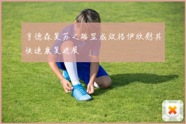 亨德森复苏之路显成效格伊欣慰其快速康复进展