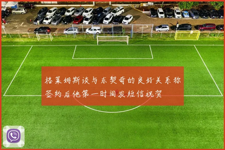 格莱姆斯谈与东契奇的良好关系称签约后他第一时间发短信祝贺