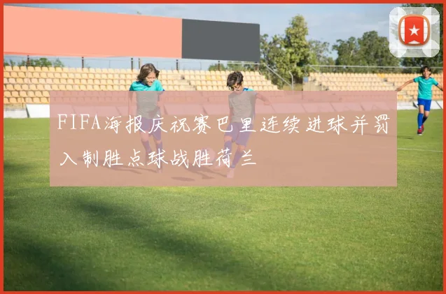 FIFA海报庆祝赛巴里连续进球并罚入制胜点球战胜荷兰