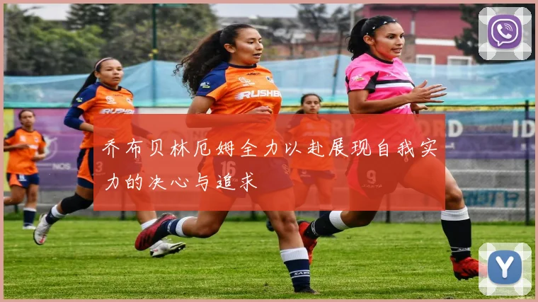 乔布贝林厄姆全力以赴展现自我实力的决心与追求