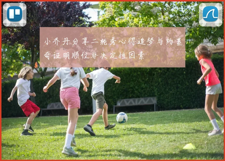 小乔丹分享二轮秀心得追梦与约基奇证明顺位非决定性因素