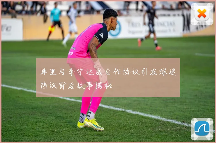库里与李宁达成合作协议引发球迷热议背后故事揭秘