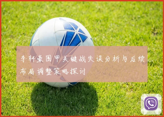 李轩豪围甲关键战失误分析与后续布局调整策略探讨