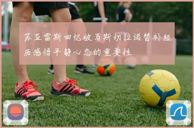 苏亚雷斯回忆被马斯切拉诺替补经历感悟平静心态的重要性