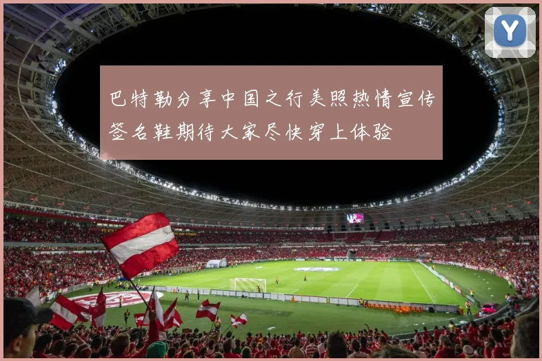 巴特勒分享中国之行美照热情宣传签名鞋期待大家尽快穿上体验