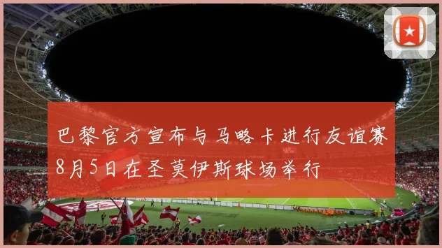 巴黎官方宣布与马略卡进行友谊赛8月5日在圣莫伊斯球场举行