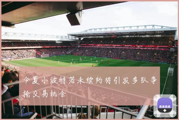 今夏小波特若未续约将引发多队争抢交易机会